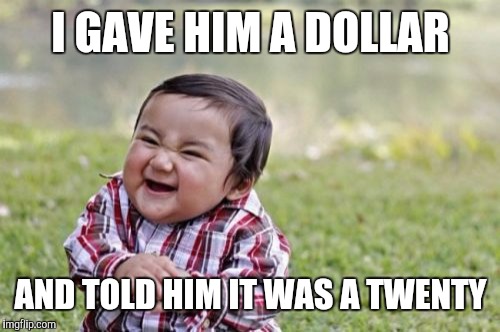 Evil Toddler Meme | I GAVE HIM A DOLLAR AND TOLD HIM IT WAS A TWENTY | image tagged in memes,evil toddler | made w/ Imgflip meme maker