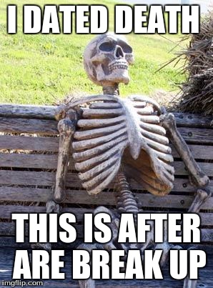 Waiting Skeleton Meme | I DATED DEATH THIS IS AFTER ARE BREAK UP | image tagged in memes,waiting skeleton | made w/ Imgflip meme maker