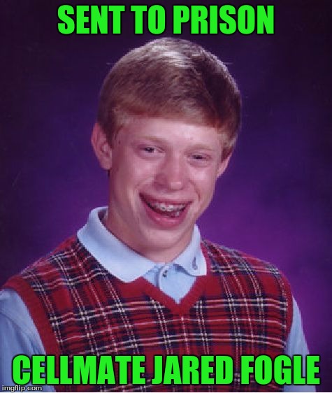 Bad Luck Brian Meme | SENT TO PRISON CELLMATE JARED FOGLE | image tagged in memes,bad luck brian | made w/ Imgflip meme maker