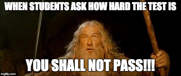 gandalf you shall not pass | WHEN STUDENTS ASK HOW HARD THE TEST IS; YOU SHALL NOT PASS!!! | image tagged in gandalf you shall not pass | made w/ Imgflip meme maker
