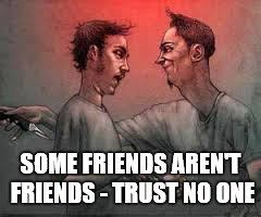 do not trust anyone | SOME FRIENDS AREN'T FRIENDS - TRUST NO ONE | image tagged in do not trust anyone | made w/ Imgflip meme maker