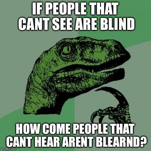 Philosoraptor Meme | IF PEOPLE THAT CANT SEE ARE BLIND; HOW COME PEOPLE THAT CANT HEAR ARENT BLEARND? | image tagged in memes,philosoraptor | made w/ Imgflip meme maker