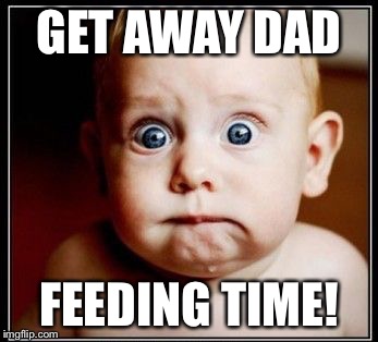 GET AWAY DAD FEEDING TIME! | made w/ Imgflip meme maker