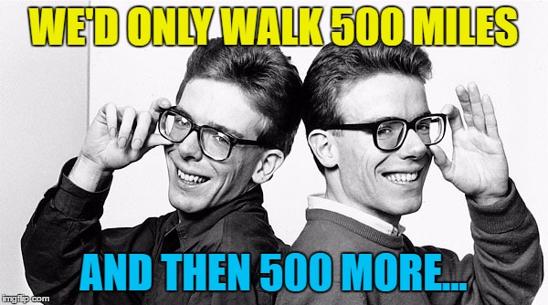 WE'D ONLY WALK 500 MILES AND THEN 500 MORE... | made w/ Imgflip meme maker