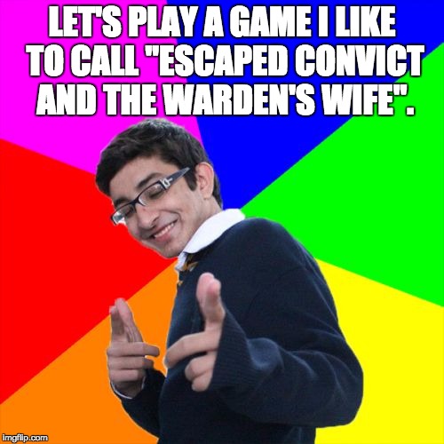 Subtle Pickup Liner Meme | LET'S PLAY A GAME I LIKE TO CALL "ESCAPED CONVICT AND THE WARDEN'S WIFE". | image tagged in memes,subtle pickup liner | made w/ Imgflip meme maker