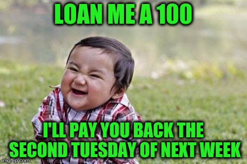 Evil Toddler Meme | LOAN ME A 100 I'LL PAY YOU BACK THE SECOND TUESDAY OF NEXT WEEK | image tagged in memes,evil toddler | made w/ Imgflip meme maker