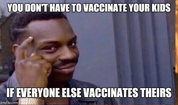 YOU DON'T HAVE TO VACCINATE YOUR KIDS IF EVERYONE ELSE VACCINATES THEIRS | made w/ Imgflip meme maker