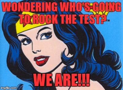 Wonder Woman | WONDERING WHO'S GOING TO ROCK THE TEST? WE ARE!!! | image tagged in wonder woman | made w/ Imgflip meme maker