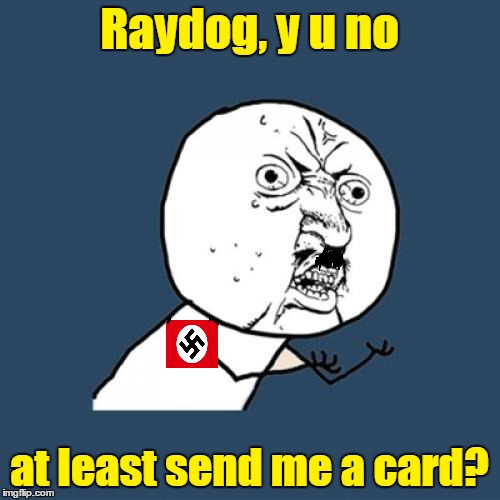 Raydog, y u no at least send me a card? | made w/ Imgflip meme maker