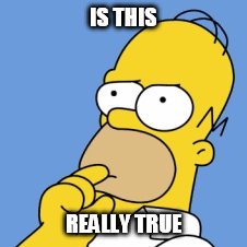 Homer simpson | IS THIS; REALLY TRUE | image tagged in homer simpson | made w/ Imgflip meme maker