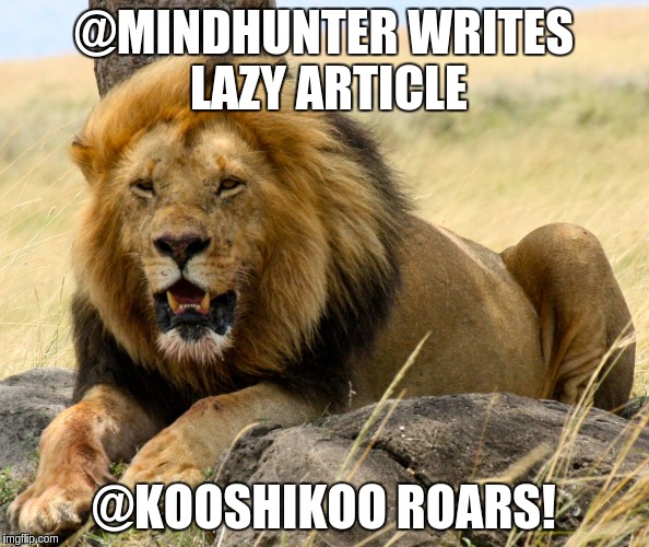 @MINDHUNTER WRITES LAZY ARTICLE; @KOOSHIKOO ROARS! | made w/ Imgflip meme maker