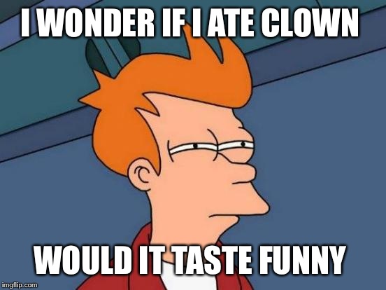 Futurama Fry | I WONDER IF I ATE CLOWN; WOULD IT TASTE FUNNY | image tagged in memes,futurama fry | made w/ Imgflip meme maker