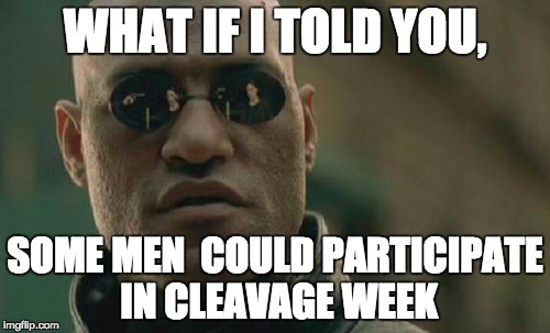 Matrix Morpheus Meme | WHAT IF I TOLD YOU, SOME MEN  COULD PARTICIPATE IN CLEAVAGE WEEK | image tagged in memes,matrix morpheus | made w/ Imgflip meme maker