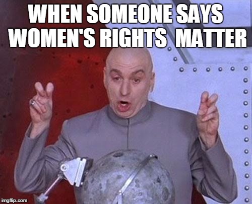 Dr Evil Laser Meme | WHEN SOMEONE SAYS WOMEN'S RIGHTS  MATTER | image tagged in memes,dr evil laser | made w/ Imgflip meme maker