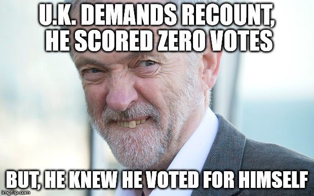 jeremy corbyn | U.K. DEMANDS RECOUNT, HE SCORED ZERO VOTES; BUT, HE KNEW HE VOTED FOR HIMSELF | image tagged in jeremy corbyn | made w/ Imgflip meme maker