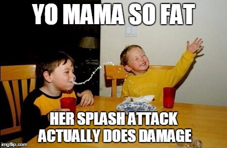 Yo Mamas So Fat | YO MAMA SO FAT; HER SPLASH ATTACK ACTUALLY DOES DAMAGE | image tagged in memes,yo mamas so fat | made w/ Imgflip meme maker