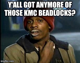Y'all Got Any More Of That Meme | Y'ALL GOT ANYMORE OF THOSE KMC BEADLOCKS? | image tagged in memes,yall got any more of | made w/ Imgflip meme maker