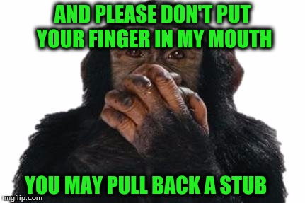 AND PLEASE DON'T PUT YOUR FINGER IN MY MOUTH YOU MAY PULL BACK A STUB | made w/ Imgflip meme maker