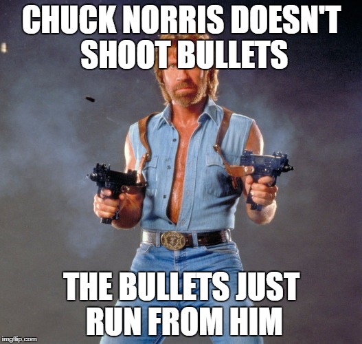 Chuck Norris Guns Meme | CHUCK NORRIS DOESN'T SHOOT BULLETS; THE BULLETS JUST RUN FROM HIM | image tagged in memes,chuck norris guns,chuck norris | made w/ Imgflip meme maker