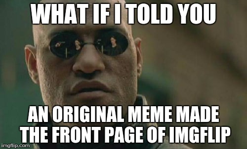 Matrix Morpheus | WHAT IF I TOLD YOU; AN ORIGINAL MEME MADE THE FRONT PAGE OF IMGFLIP | image tagged in memes,matrix morpheus | made w/ Imgflip meme maker
