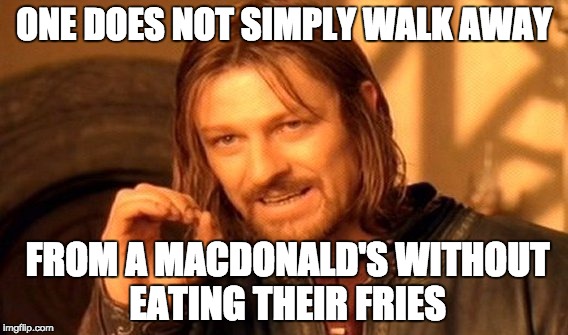 One Does Not Simply Meme | ONE DOES NOT SIMPLY WALK AWAY; FROM A MACDONALD'S WITHOUT EATING THEIR FRIES | image tagged in memes,one does not simply | made w/ Imgflip meme maker
