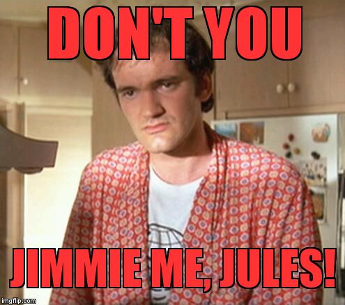 DON'T YOU; JIMMIE ME, JULES! | image tagged in jimmie | made w/ Imgflip meme maker