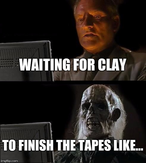 I'll Just Wait Here Meme | WAITING FOR CLAY; TO FINISH THE TAPES LIKE... | image tagged in memes,ill just wait here | made w/ Imgflip meme maker