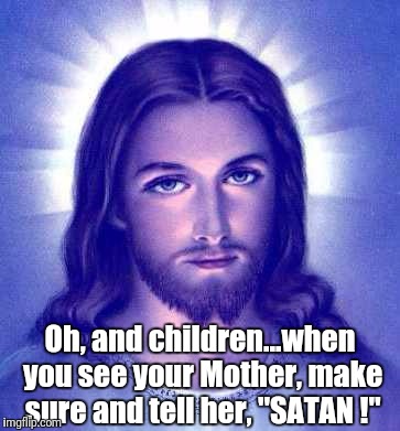 Jebus | Oh, and children...when you see your Mother, make sure and tell her, "SATAN !" | image tagged in jebus,satan,funny | made w/ Imgflip meme maker