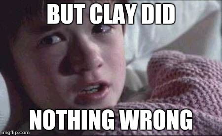 I See Dead People Meme | BUT CLAY DID; NOTHING WRONG | image tagged in memes,i see dead people | made w/ Imgflip meme maker