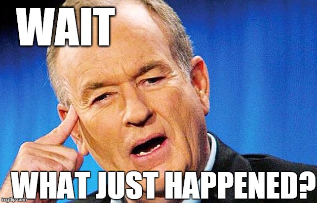 Bill O'Reilly fired from FOX | WAIT; WHAT JUST HAPPENED? | image tagged in bill,fox news | made w/ Imgflip meme maker