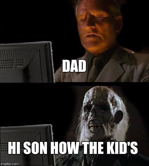 I'll Just Wait Here Meme | DAD; HI SON HOW THE KID'S | image tagged in memes,ill just wait here | made w/ Imgflip meme maker