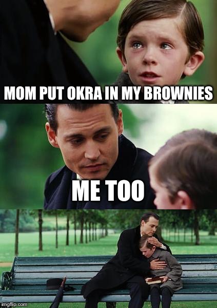 Finding Neverland Meme | MOM PUT OKRA IN MY BROWNIES; ME TOO | image tagged in memes,finding neverland | made w/ Imgflip meme maker