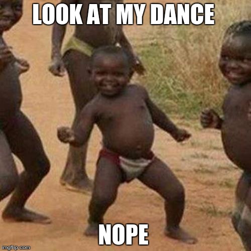 Third World Success Kid Meme | LOOK AT MY DANCE; NOPE | image tagged in memes,third world success kid | made w/ Imgflip meme maker
