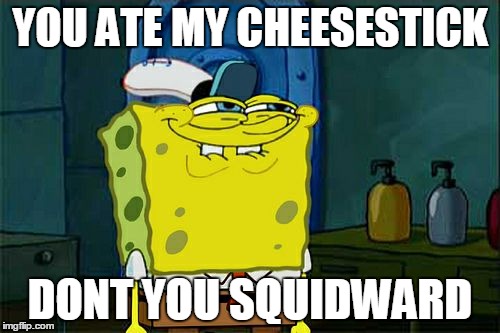 Don't You Squidward | YOU ATE MY CHEESESTICK; DONT YOU SQUIDWARD | image tagged in memes,dont you squidward | made w/ Imgflip meme maker