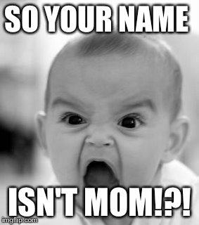 Angry Baby Meme | SO YOUR NAME; ISN'T MOM!?! | image tagged in memes,angry baby | made w/ Imgflip meme maker