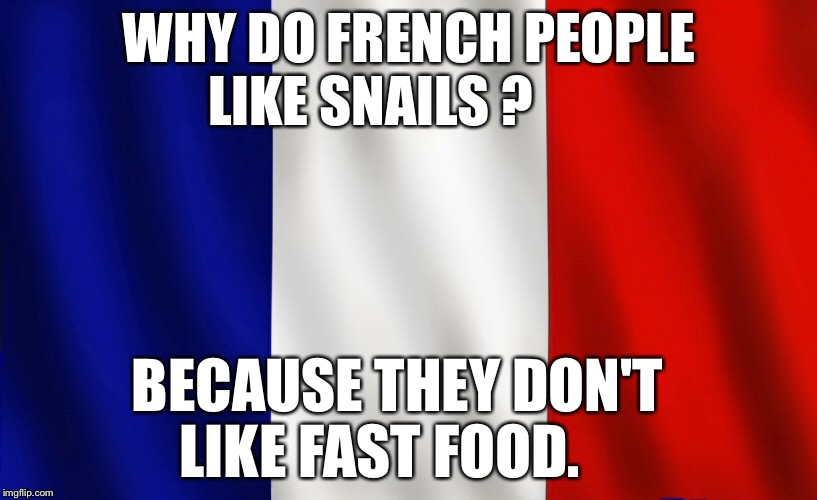 WHY DO FRENCH PEOPLE LIKE SNAILS ? BECAUSE THEY DON'T 
  LIKE FAST FOOD. | image tagged in french | made w/ Imgflip meme maker