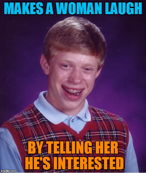 If you're a guy, this has happened to you | MAKES A WOMAN LAUGH; BY TELLING HER HE'S INTERESTED | image tagged in memes,bad luck brian,love,men and women,relationships,bad luck brian pick up lines | made w/ Imgflip meme maker