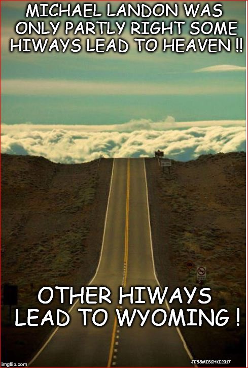 Heaven on Earth | MICHAEL LANDON WAS ONLY PARTLY RIGHT SOME HIWAYS LEAD TO HEAVEN !! OTHER HIWAYS LEAD TO WYOMING ! JESSMISCHKE2017 | image tagged in heaven | made w/ Imgflip meme maker