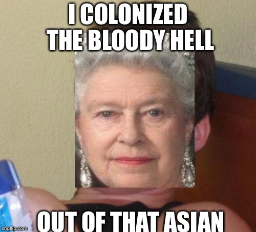 I COLONIZED THE BLOODY HELL OUT OF THAT ASIAN | image tagged in memes,10 guy | made w/ Imgflip meme maker