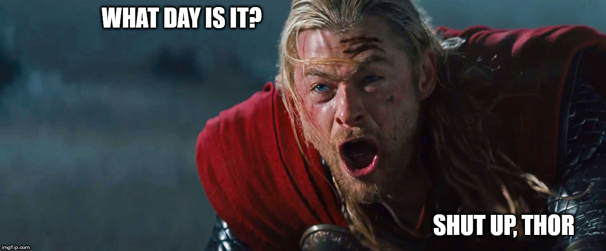 WHAT DAY IS IT? SHUT UP, THOR | image tagged in memes | made w/ Imgflip meme maker