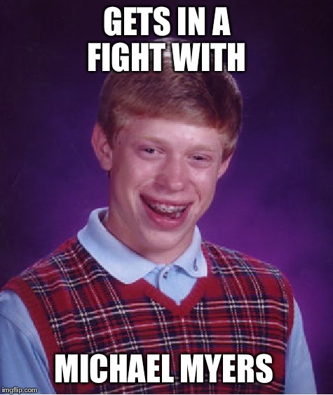 Bad Luck Brian | GETS IN A FIGHT WITH; MICHAEL MYERS | image tagged in memes,bad luck brian,michael myers,halloween | made w/ Imgflip meme maker