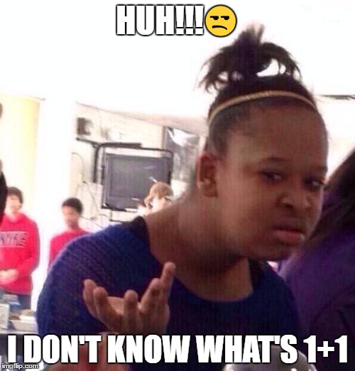 Black Girl Wat Meme | HUH!!!😒; I DON'T KNOW WHAT'S 1+1 | image tagged in memes,black girl wat | made w/ Imgflip meme maker