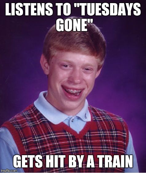 Bad Luck Brian Meme | LISTENS TO "TUESDAYS GONE"; GETS HIT BY A TRAIN | image tagged in memes,bad luck brian | made w/ Imgflip meme maker