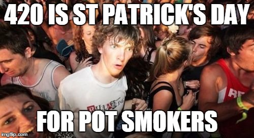 Sudden Clarity Clarence | 420 IS ST PATRICK'S DAY; FOR POT SMOKERS | image tagged in memes,sudden clarity clarence,AdviceAnimals | made w/ Imgflip meme maker