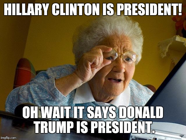 Grandma Finds The Internet | HILLARY CLINTON IS PRESIDENT! OH WAIT IT SAYS DONALD TRUMP IS PRESIDENT. | image tagged in memes,grandma finds the internet | made w/ Imgflip meme maker