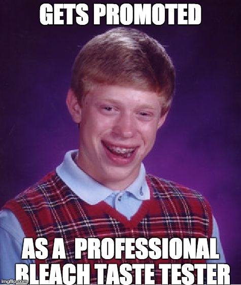 dont do bleach kidz |  GETS PROMOTED; AS A  PROFESSIONAL BLEACH TASTE TESTER | image tagged in memes,bad luck brian | made w/ Imgflip meme maker