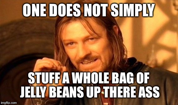 One Does Not Simply | ONE DOES NOT SIMPLY; STUFF A WHOLE BAG OF JELLY BEANS UP THERE ASS | image tagged in memes,one does not simply | made w/ Imgflip meme maker