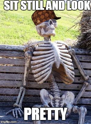 Waiting Skeleton Meme | SIT STILL AND LOOK; PRETTY | image tagged in memes,waiting skeleton,scumbag | made w/ Imgflip meme maker