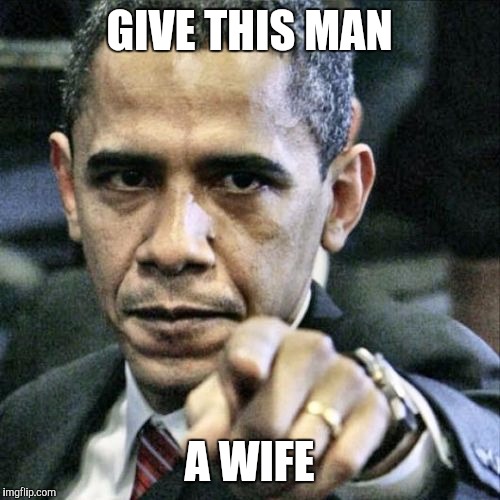 Pissed Off Obama Meme | GIVE THIS MAN; A WIFE | image tagged in memes,pissed off obama | made w/ Imgflip meme maker