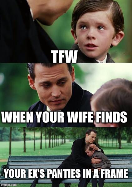 Finding Neverland Meme | TFW; WHEN YOUR WIFE FINDS; YOUR EX'S PANTIES IN A FRAME | image tagged in memes,finding neverland | made w/ Imgflip meme maker